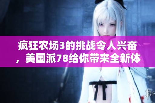 疯狂农场3的挑战令人兴奋，美国派78给你带来全新体验