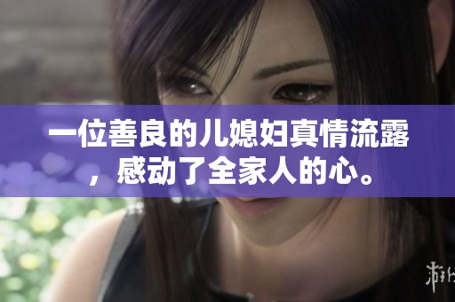 一位善良的儿媳妇真情流露，感动了全家人的心。