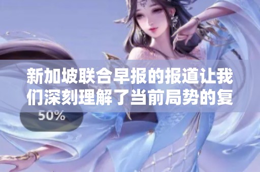 新加坡联合早报的报道让我们深刻理解了当前局势的复杂性与挑战