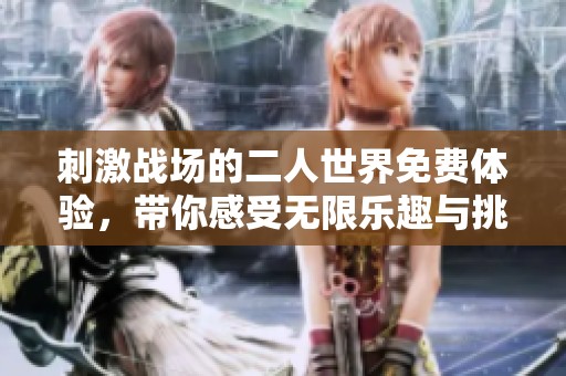 刺激战场的二人世界免费体验，带你感受无限乐趣与挑战！