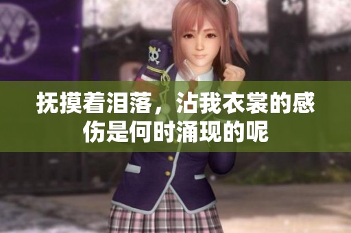 抚摸着泪落，沾我衣裳的感伤是何时涌现的呢