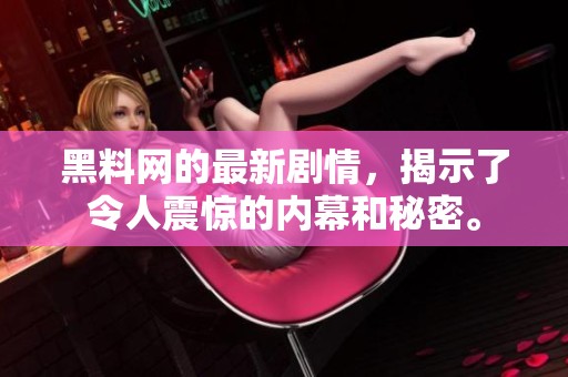 黑料网的最新剧情，揭示了令人震惊的内幕和秘密。