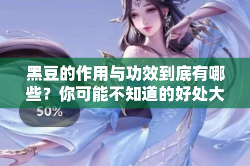 黑豆的作用与功效到底有哪些？你可能不知道的好处大揭秘！