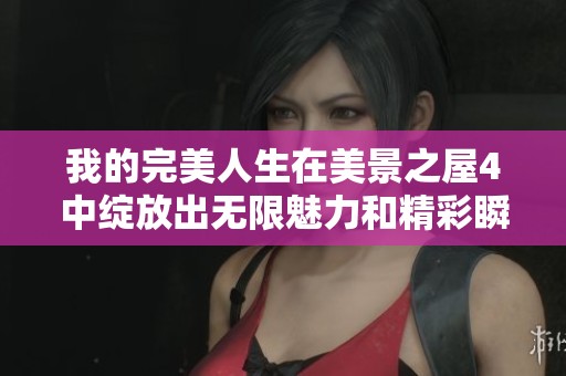 我的完美人生在美景之屋4中绽放出无限魅力和精彩瞬间