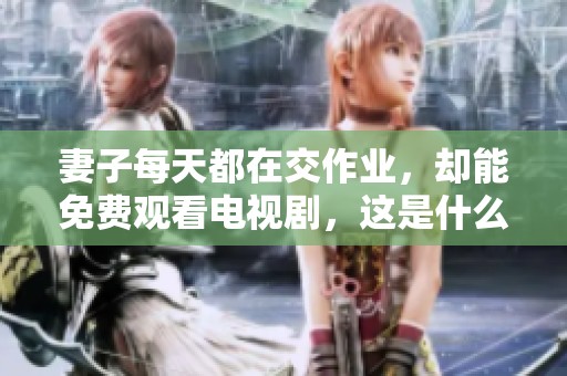妻子每天都在交作业，却能免费观看电视剧，这是什么原因呢