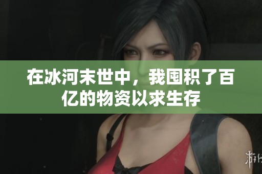 在冰河末世中，我囤积了百亿的物资以求生存
