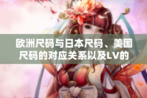 欧洲尺码与日本尺码、美国尺码的对应关系以及LV的尺码解析