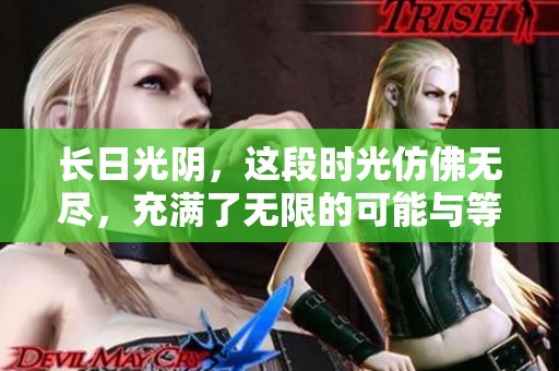 长日光阴，这段时光仿佛无尽，充满了无限的可能与等待。