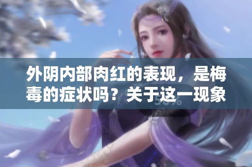 外阴内部肉红的表现，是梅毒的症状吗？关于这一现象你了解多少？