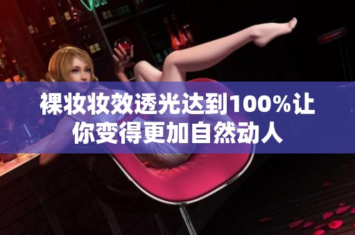裸妆妆效透光达到100%让你变得更加自然动人