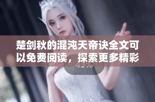 楚剑秋的混沌天帝诀全文可以免费阅读，探索更多精彩内容请查看！