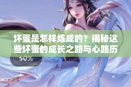 坏蛋是怎样炼成的？揭秘这些坏蛋的成长之路与心路历程