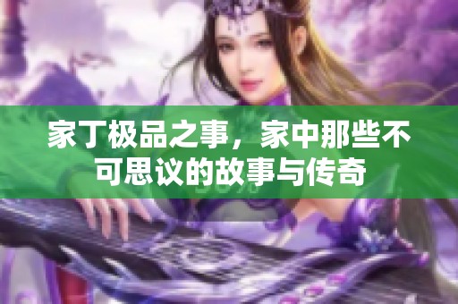 家丁极品之事，家中那些不可思议的故事与传奇