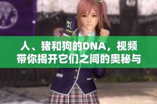 人、猪和狗的DNA，视频带你揭开它们之间的奥秘与联系