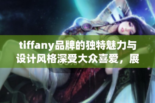 tiffany品牌的独特魅力与设计风格深受大众喜爱，展现经典的奢华珠宝。