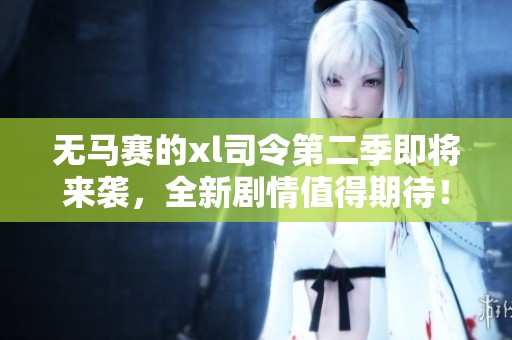 无马赛的xl司令第二季即将来袭，全新剧情值得期待！