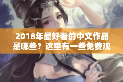 2018年最好看的中文作品是哪些？这里有一些免费观看的精彩内容推荐！