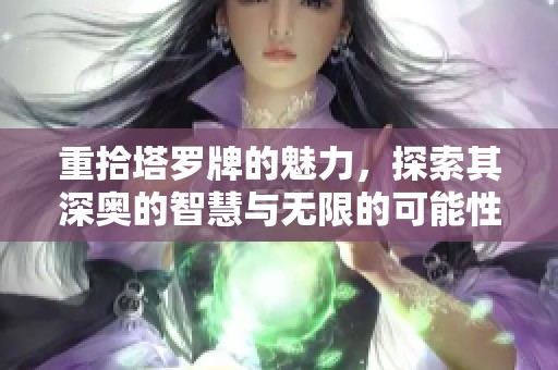 重拾塔罗牌的魅力，探索其深奥的智慧与无限的可能性