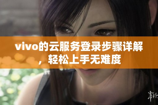 vivo的云服务登录步骤详解，轻松上手无难度