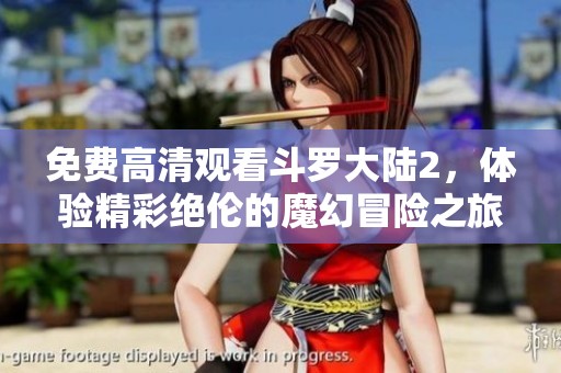 免费高清观看斗罗大陆2，体验精彩绝伦的魔幻冒险之旅！