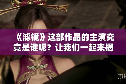 《滤镜》这部作品的主演究竟是谁呢？让我们一起来揭晓答案吧。