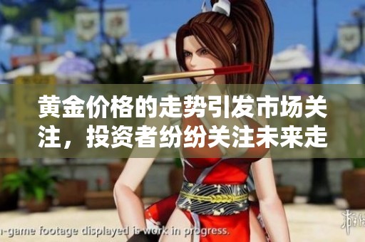 黄金价格的走势引发市场关注，投资者纷纷关注未来走向