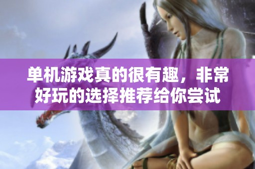 单机游戏真的很有趣，非常好玩的选择推荐给你尝试