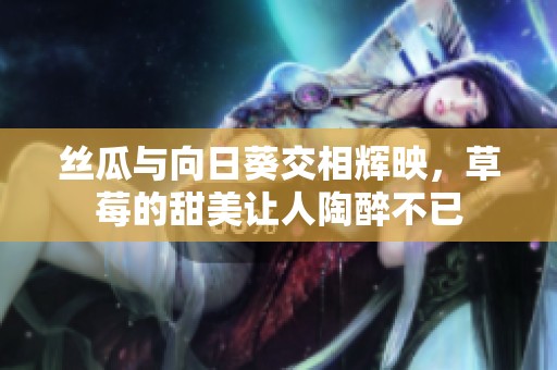 丝瓜与向日葵交相辉映，草莓的甜美让人陶醉不已