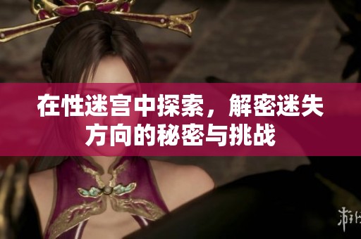 在性迷宫中探索，解密迷失方向的秘密与挑战