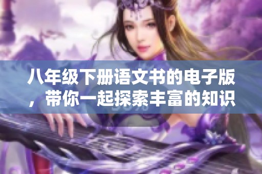 八年级下册语文书的电子版，带你一起探索丰富的知识海洋