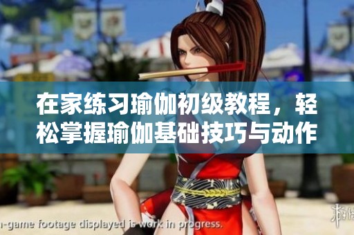 在家练习瑜伽初级教程，轻松掌握瑜伽基础技巧与动作