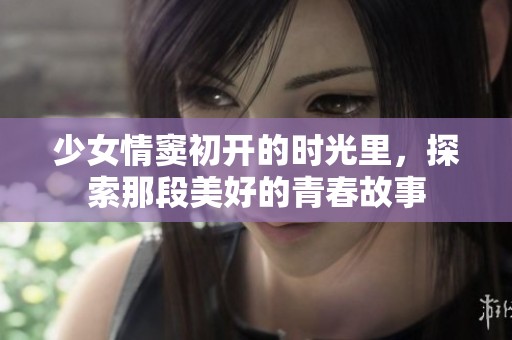 少女情窦初开的时光里，探索那段美好的青春故事