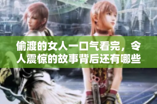 偷渡的女人一口气看完，令人震惊的故事背后还有哪些不为人知的秘密？
