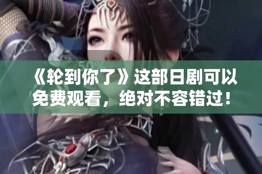 《轮到你了》这部日剧可以免费观看，绝对不容错过！