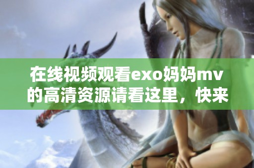 在线视频观看exo妈妈mv的高清资源请看这里，快来看看这部精彩作品吧