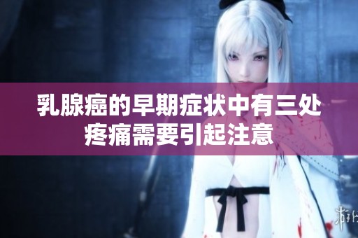 乳腺癌的早期症状中有三处疼痛需要引起注意