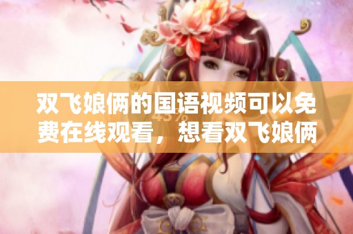 双飞娘俩的国语视频可以免费在线观看，想看双飞娘俩请来这里！