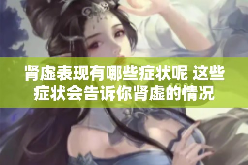 肾虚表现有哪些症状呢 这些症状会告诉你肾虚的情况