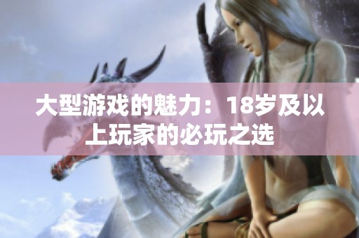 大型游戏的魅力：18岁及以上玩家的必玩之选