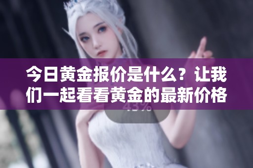今日黄金报价是什么？让我们一起看看黄金的最新价格情况。