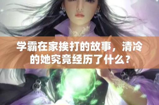 学霸在家挨打的故事，清冷的她究竟经历了什么？