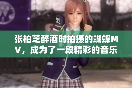 张柏芝醉酒时拍摄的蝴蝶MV，成为了一段精彩的音乐旅程