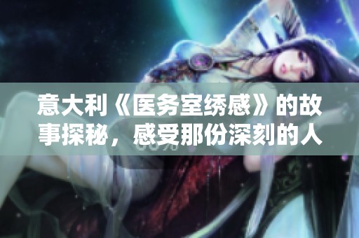 意大利《医务室绣感》的故事探秘，感受那份深刻的人文关怀