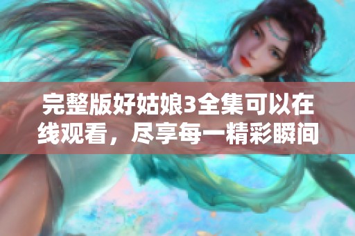 完整版好姑娘3全集可以在线观看，尽享每一精彩瞬间与剧情发展