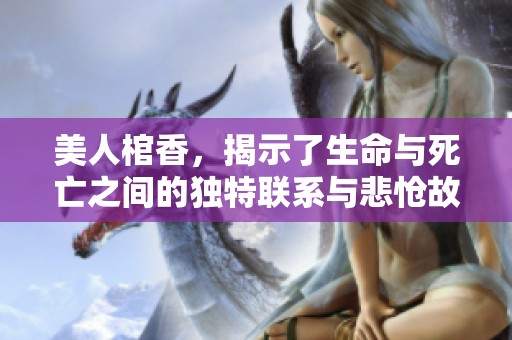 美人棺香，揭示了生命与死亡之间的独特联系与悲怆故事