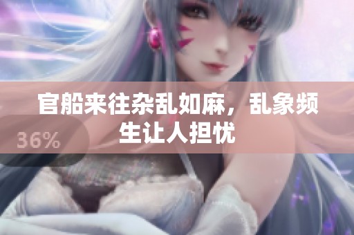 官船来往杂乱如麻，乱象频生让人担忧