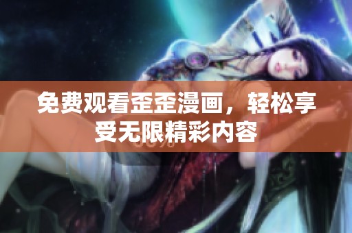 免费观看歪歪漫画，轻松享受无限精彩内容