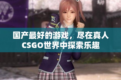 国产最好的游戏，尽在真人CSGO世界中探索乐趣
