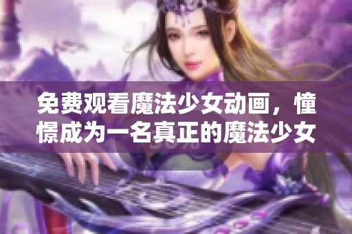 免费观看魔法少女动画，憧憬成为一名真正的魔法少女