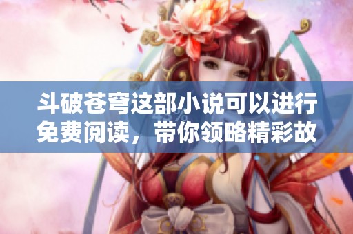 斗破苍穹这部小说可以进行免费阅读，带你领略精彩故事世界